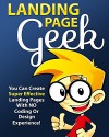 Landing Page Geek - Uncover the secrets to creating the most gorgeous and effective landing pages - Mark Laxton