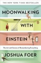 Moonwalking with Einstein: The Art and Science of Remembering Everything - Joshua Foer