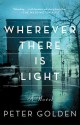 Wherever There Is Light: A Novel - Peter Golden