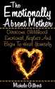 The Emotionally Absent Mother:: Overcome Childhood Emotional Neglect And Begin To Heal Yourself (Narcissistic,Personality Disorders, Borderline BPD, Abusive Relationships) - Michele Gilbert