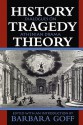 History, Tragedy, Theory: Dialogues on Athenian Drama - Barbara Goff