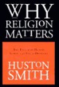 Why Religion Matters: The Fate of the Human Spirit in an Age of Disbelief - Huston Smith