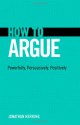 How to Argue: Powerfully, Persuasively, Positively - Jonathan Herring