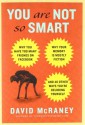 You Are Not So Smart: Why You Have Too Many Friends on Facebook, Why Your Memory Is Mostly Fiction, and 46 Other Ways You're Deluding Yourself - David McRaney