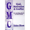 GMC: Goal, Motivation and Conflict: The Building Blocks of Good Fiction - Martha Shields, Debra Dixon