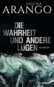 Die Wahrheit und andere Lügen: Roman - Sascha Arango