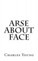 Arse about Face - Charles Young