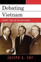 Debating Vietnam: Fulbright, Stennis, and Their Senate Hearings - Joseph A. Fry