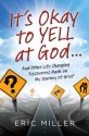 It's Okay to Yell at God...: And Other Life Changing Discoveries Made on My Journey of Grief - Eric Miller