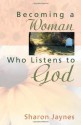 Becoming a Woman Who Listens to God - Sharon Jaynes