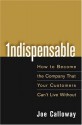 Indispensable: How To Become The Company That Your Customers Can't Live Without by Calloway, Joe (2005) Hardcover - Joe Calloway