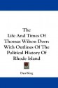 The Life and Times of Thomas Wilson Dorr: With Outlines of the Political History of Rhode Island - Dan King