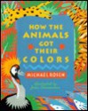 How the Animals Got Their Colors: Animal Myths from Around the World - Michael Rosen, John Clementson