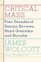 Critical Mass: Four Decades of Essays, Reviews, Hand Grenades, and Hurrahs - James Wolcott