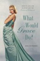 What Would Grace Do?: How to Live Life in Style Like the Princess of Hollywood - Gina McKinnon, Penelope Beech