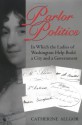 Parlor Politics: In Which the Ladies of Washington Help Build a City and a Government - Catherine Allgor