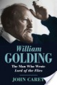 William Golding: The Man Who Wrote Lord of the Flies - John Carey