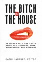 Bitch In The House: Women Tell the Truth About Sex, Solitude, Work, Motherhood, and Marriage - Cathi Hanauer