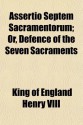 Assertio Septem Sacramentorum; Or, Defence of the Seven Sacraments - Henry VIII