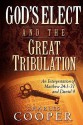 God's Elect and the Great Tribulation: An Interpretation of Matthew 24:1-31 and Daniel 9 - Charles Cooper