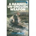 Damned Un English Weapon: Story Of Submarine Warfare, 1914 18 - Edwyn Gray