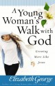 A Young Woman's Walk with God: Growing More Like Jesus - Elizabeth George