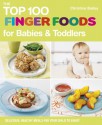 Top 100 Finger Foods for Babies & Toddlers: Delicious, Healthy Meals for Your Child to Enjoy - Christine Bailey