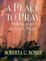 A Place To Pray: Reflections On The Lord's Prayer - Roberta C. Bondi