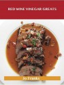 Red Wine Vinegar Greats: Delicious Red Wine Vinegar Recipes, the Top 100 Red Wine Vinegar Recipes - Jo Franks