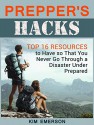 Prepper's Hacks: Top 16 Resources to Have so That You Never Go Through a Disaster Under Prepared (Survival Gear, Emergency food, Survival Tips) - Kim Emerson