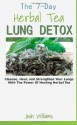 The 7-Day Herbal Tea Lung Detox: Cleanse, Heal, and Strengthen Your Lungs With The Power Of Healing Herbal Tea - Josh Williams