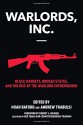 Warlords, Inc.: Black Markets, Broken States, and the Rise of the Warlord Entrepreneur - noah Raford, Andrew Trabulsi, Robert Bunker