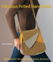 Fabulous Felted Hand-Knits: Wonderful Wearables & Home Accents - Jane Davis