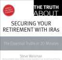 The Truth About Securing Your Retirement with IRAs: The Essential Truths in 20 Minutes - Steve Weisman