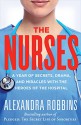 The Nurses: A Year of Secrets, Drama, and Miracles with the Heroes of the Hospital - Alexandra Robbins