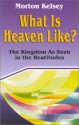 What Is Heaven Like?: The Kingdom as Seen in the Beatitudes - Morton T. Kelsey