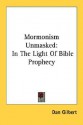 Mormonism Unmasked: In the Light of Bible Prophecy - Dan Gilbert