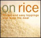 On Rice: 60 Fast and Easy Toppings That Make the Meal - Rick Rodgers, Frankie Frankeny