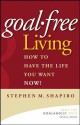 Goal-Free Living: How to Have the Life You Want Now! - Stephen M. Shapiro