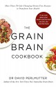 Grain Brain Cookbook: More Than 150 Life-Changing Gluten-Free Recipes to Transform Your Health - David Perlmutter