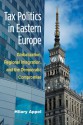 Tax Politics in Eastern Europe: Globalization, Regional Integration, and the Democratic Compromise - Hilary Appel