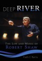 Deep River: The Life and Music of Robert Shaw - Keith C. Burris