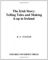 The Irish Story: Telling Tales and Making It Up in Ireland - R.F. Foster