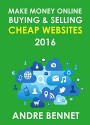 MAKE MONEY ONLINE BUYING AND SELLING CHEAP WEBSITES - 2016: A Simple Step by Step Guide for Beginners - Andre Bennet