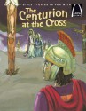 The centurion at the cross : the story of Good Friday and Easter Sunday : Matthew 27:45-54, Luke 22:63-23:49 for children - Eric C. Bohnet