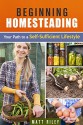 Beginning Homesteading: Your Path to a Self-Sufficient Lifestyle (Prepper's Survival Gardening & Pantry Stockpile) - Matt Riley