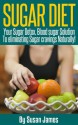 Sugar Diet: Your Sugar Detox, Blood Sugar Solution To Eliminating Sugar Cravings Naturally!". - Susan James