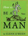 How To Be a Man: A Guide To Style and Behavior For The Modern Gentleman - Glenn O'Brien, Jean-Philippe Delhomme