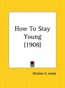 How To Stay Young - Christian D. Larson