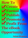 How To Create, Format, Publish. Promote & Profit From The eBook Opportunity - Adam Pearson